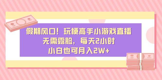 假期风口！玩梗高手小游戏直播，无需露脸，每天2小时，小白也可月入2W+即刻搞钱-网创项目资源站-副业项目-创业项目-搞钱项目即刻搞钱