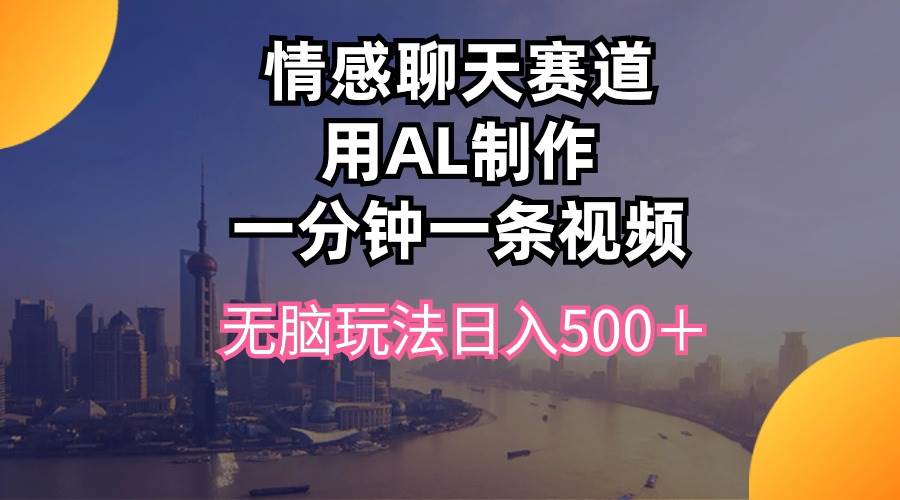 情感聊天赛道用al制作一分钟一条视频无脑玩法日入500＋即刻搞钱-网创项目资源站-副业项目-创业项目-搞钱项目即刻搞钱