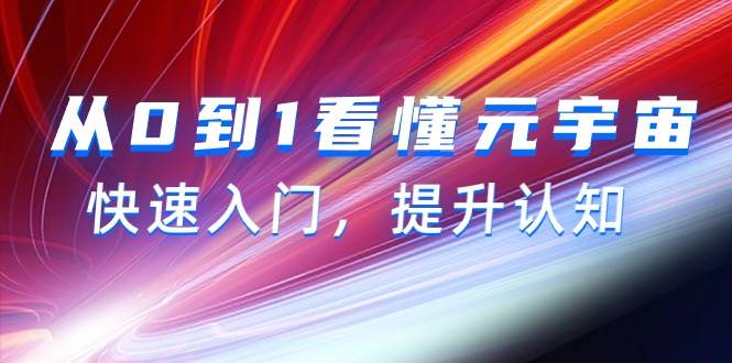 从0到1看懂-元宇宙，快速入门，提升认知（15节视频课）即刻搞钱-网创项目资源站-副业项目-创业项目-搞钱项目即刻搞钱