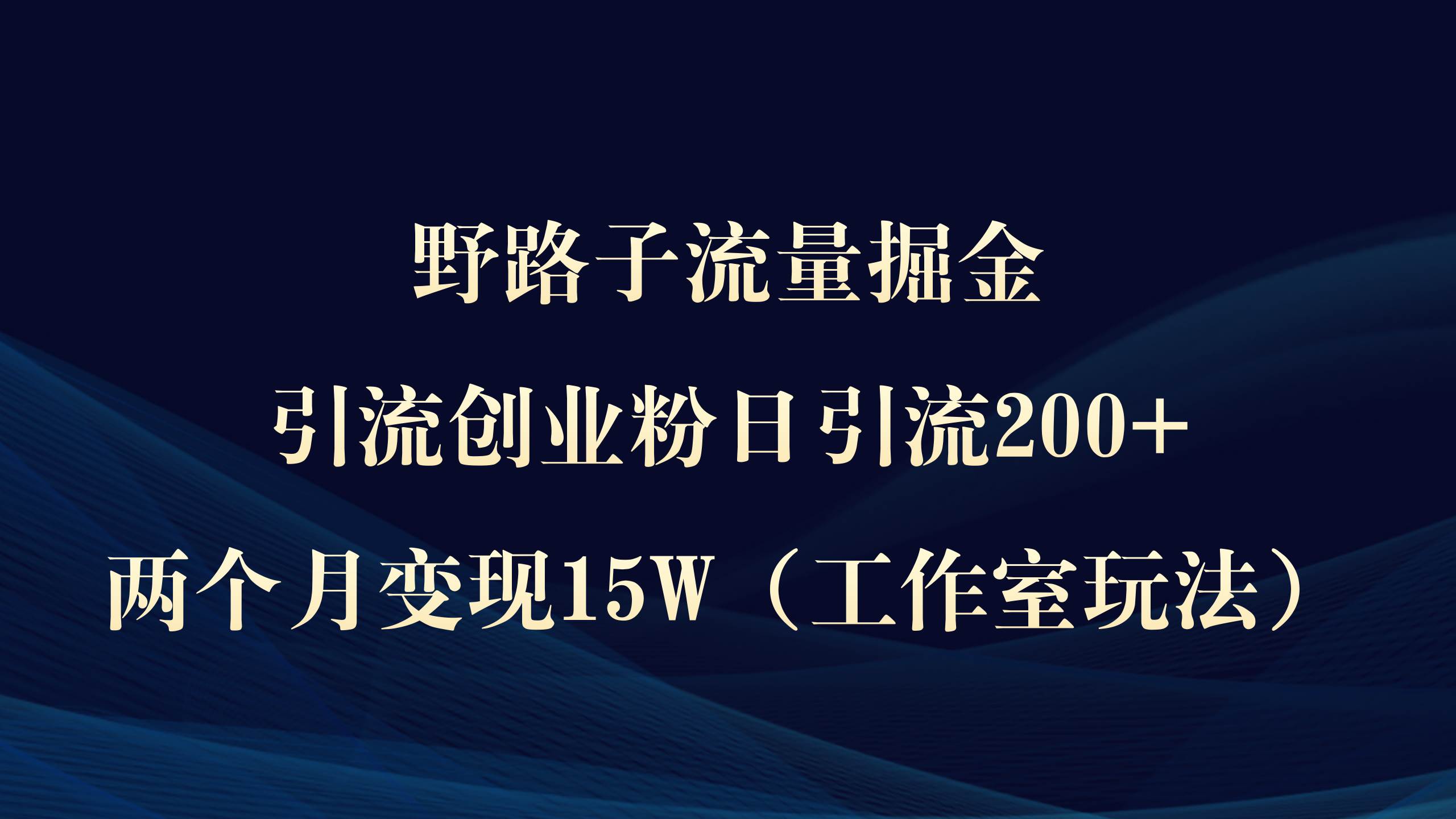 野路子流量掘金，引流创业粉日引流200+，两个月变现15W（工作室玩法））即刻搞钱-网创项目资源站-副业项目-创业项目-搞钱项目即刻搞钱