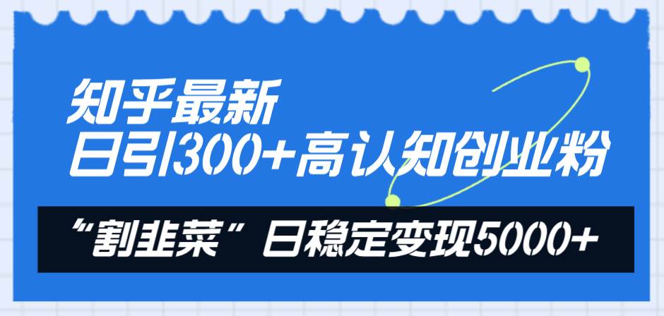 知乎最新日引300+高认知创业粉，“割韭菜”日稳定变现5000+即刻搞钱-网创项目资源站-副业项目-创业项目-搞钱项目即刻搞钱