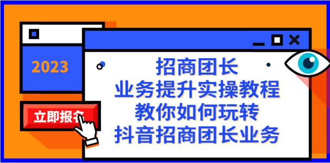 招商团长-业务提升实操教程，教你如何玩转抖音招商团长业务（38节课）即刻搞钱-网创项目资源站-副业项目-创业项目-搞钱项目即刻搞钱