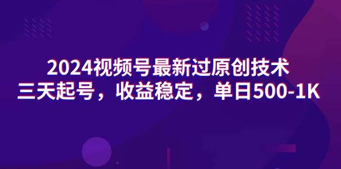 2024视频号最新过原创技术，三天起号，收益稳定，单日500-1K即刻搞钱-网创项目资源站-副业项目-创业项目-搞钱项目即刻搞钱