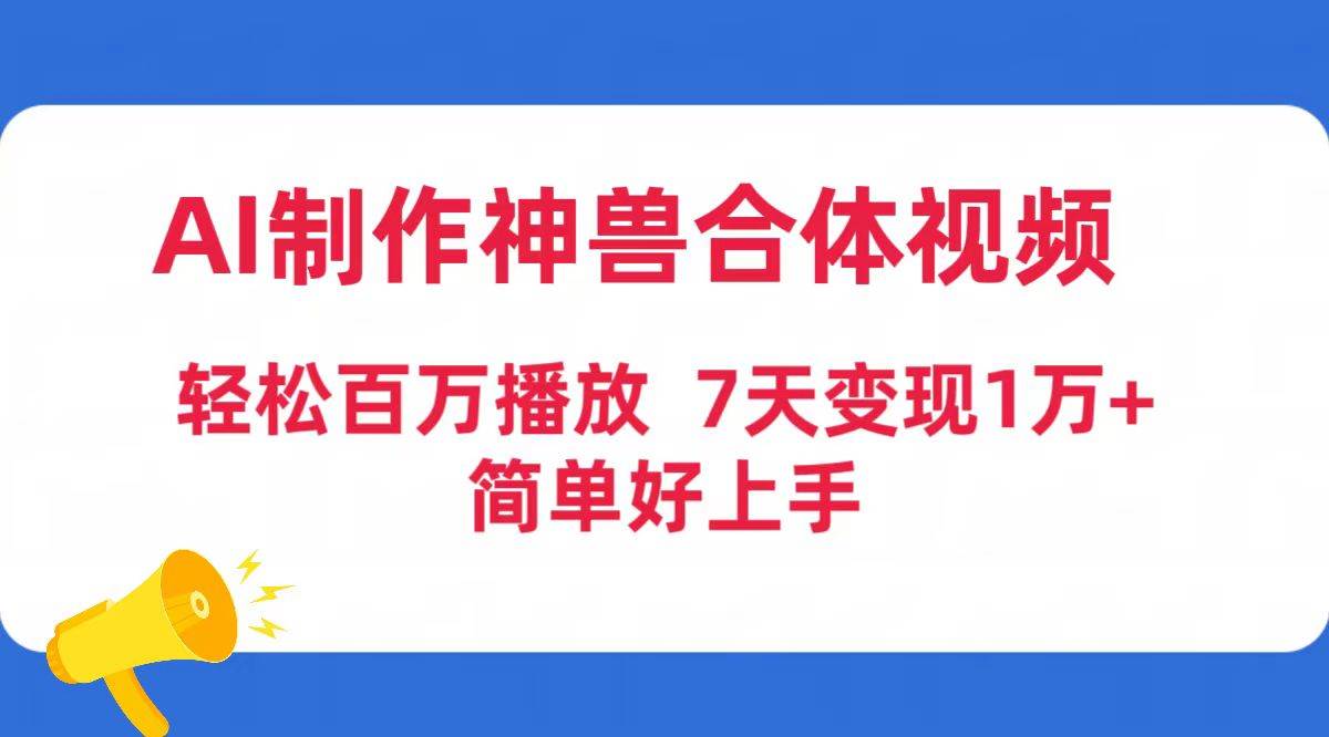 AI制作神兽合体视频，轻松百万播放，七天变现1万+简单好上手（工具+素材）即刻搞钱-网创项目资源站-副业项目-创业项目-搞钱项目即刻搞钱