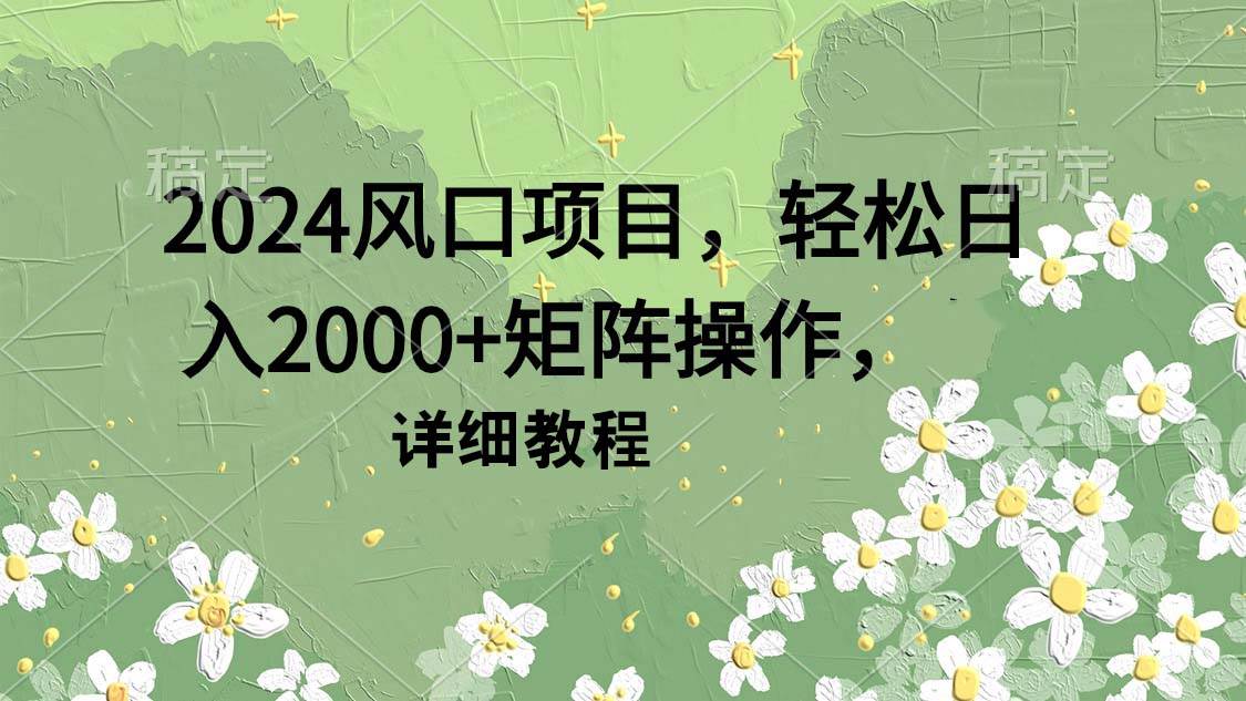 2024风口项目，轻松日入2000+矩阵操作，详细教程即刻搞钱-网创项目资源站-副业项目-创业项目-搞钱项目即刻搞钱