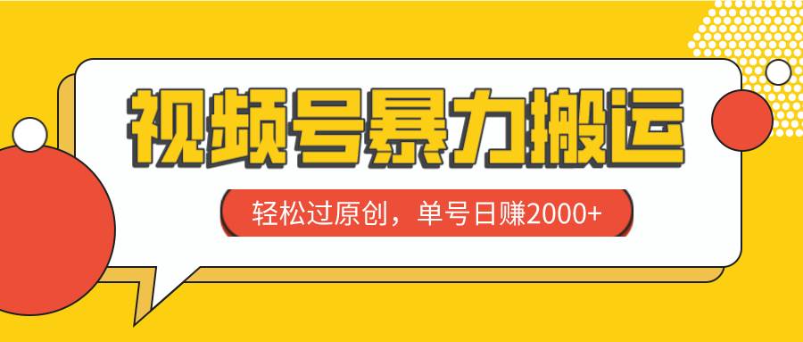 视频号暴力搬运，轻松过原创，单号日赚2000+即刻搞钱-网创项目资源站-副业项目-创业项目-搞钱项目即刻搞钱
