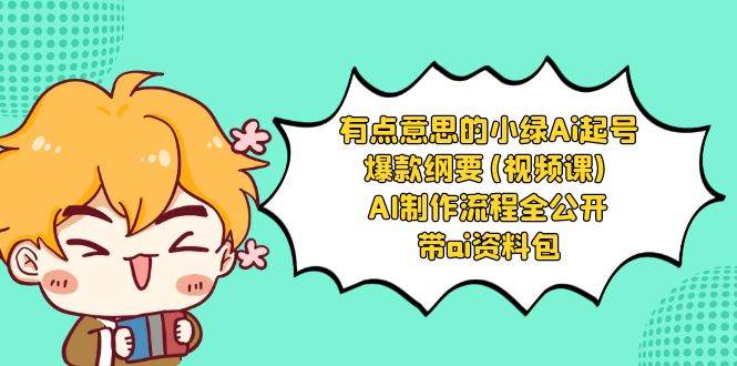 有点意思的小绿-Ai起号爆款纲要(视频课) AI制作流程全公开，附带ai资料包即刻搞钱-网创项目资源站-副业项目-创业项目-搞钱项目即刻搞钱