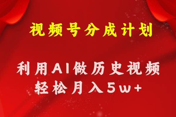 视频号创作分成计划  利用AI做历史知识科普视频 月收益轻松50000+即刻搞钱-网创项目资源站-副业项目-创业项目-搞钱项目即刻搞钱