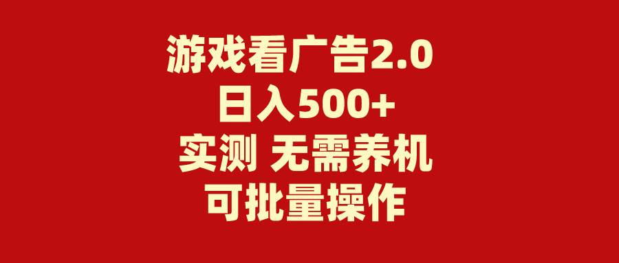 游戏看广告2.0  无需养机 操作简单 没有成本 日入500+即刻搞钱-网创项目资源站-副业项目-创业项目-搞钱项目即刻搞钱
