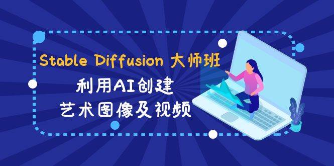 Stable Diffusion 大师班: 利用AI创建艺术图像及视频-31视频课-中英字幕即刻搞钱-网创项目资源站-副业项目-创业项目-搞钱项目即刻搞钱