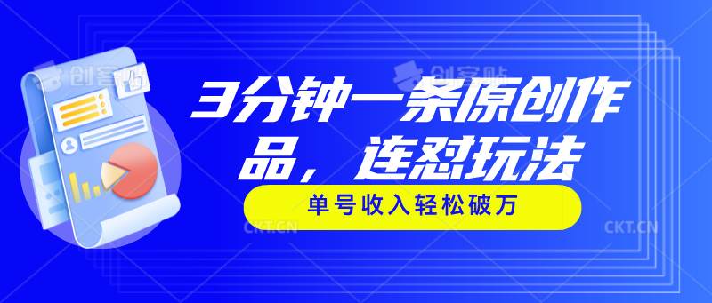 3分钟一条原创作品，连怼玩法，单号收入轻松破万即刻搞钱-网创项目资源站-副业项目-创业项目-搞钱项目即刻搞钱