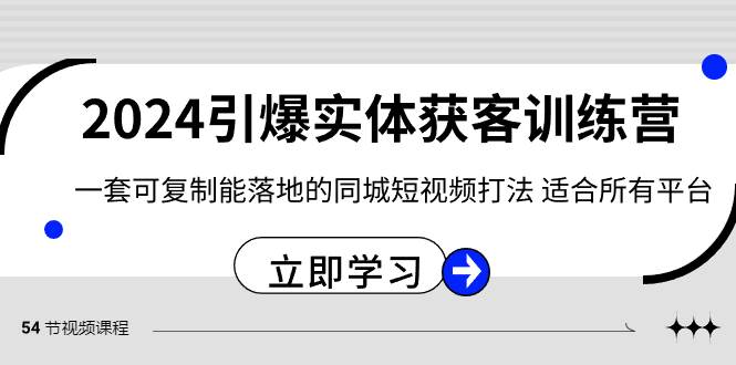 2024·引爆实体获客训练营 一套可复制能落地的同城短视频打法 适合所有平台即刻搞钱-网创项目资源站-副业项目-创业项目-搞钱项目即刻搞钱