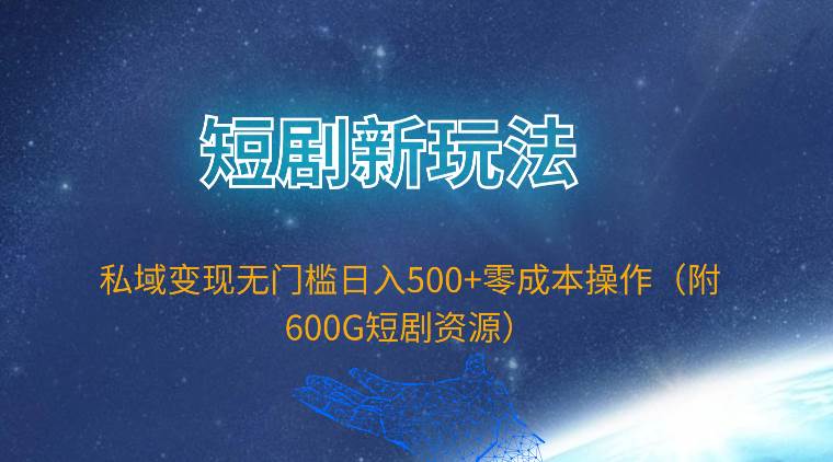 短剧新玩法，私域变现无门槛日入500+零成本操作（附600G短剧资源）即刻搞钱-网创项目资源站-副业项目-创业项目-搞钱项目即刻搞钱