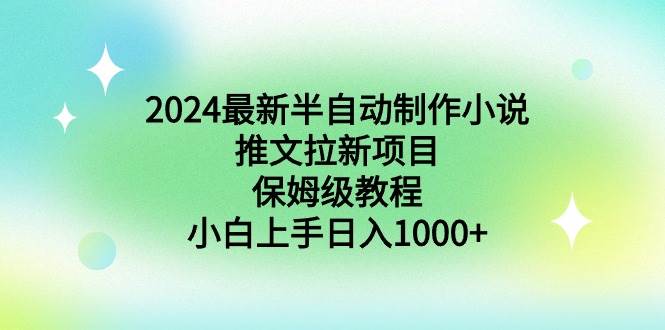 2024最新半自动制作小说推文拉新项目，保姆级教程，小白上手日入1000+即刻搞钱-网创项目资源站-副业项目-创业项目-搞钱项目即刻搞钱