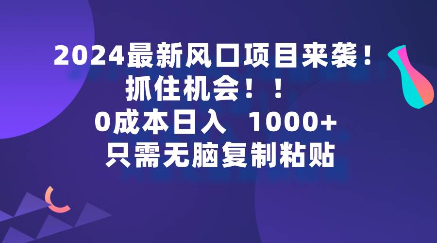 2024最新风口项目来袭，抓住机会，0成本一部手机日入1000+，只需无脑复…即刻搞钱-网创项目资源站-副业项目-创业项目-搞钱项目即刻搞钱