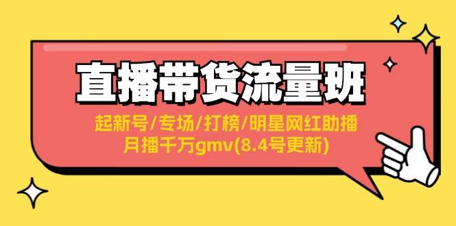 直播带货流量班：起新号/专场/打榜/明星网红助播/月播千万gmv(8.4号更新)即刻搞钱-网创项目资源站-副业项目-创业项目-搞钱项目即刻搞钱