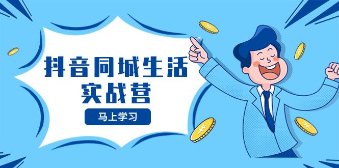 抖音同城生活实战营，抓住抖音本地生活风口，让你的生意逆风翻盘即刻搞钱-网创项目资源站-副业项目-创业项目-搞钱项目即刻搞钱