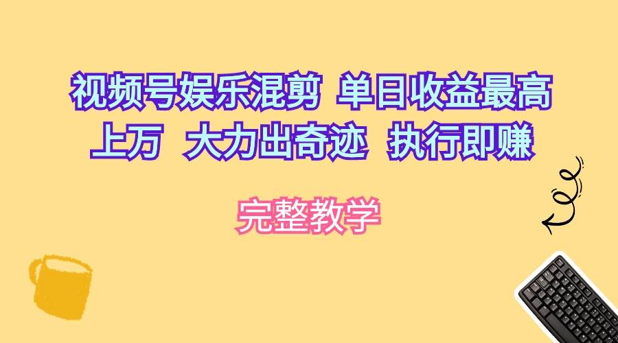 视频号娱乐混剪  单日收益最高上万   大力出奇迹   执行即赚即刻搞钱-网创项目资源站-副业项目-创业项目-搞钱项目即刻搞钱