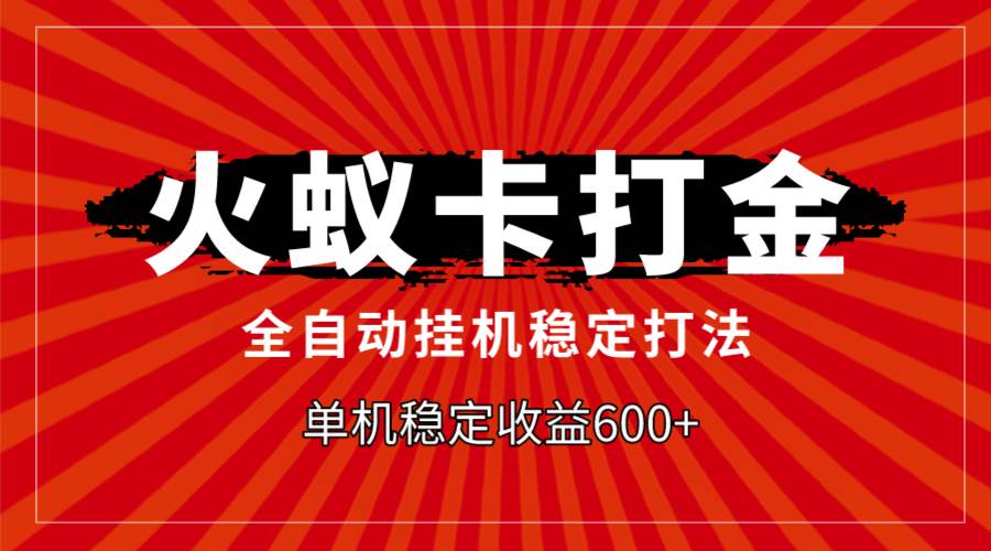 火蚁卡打金，全自动稳定打法，单机收益600+即刻搞钱-网创项目资源站-副业项目-创业项目-搞钱项目即刻搞钱