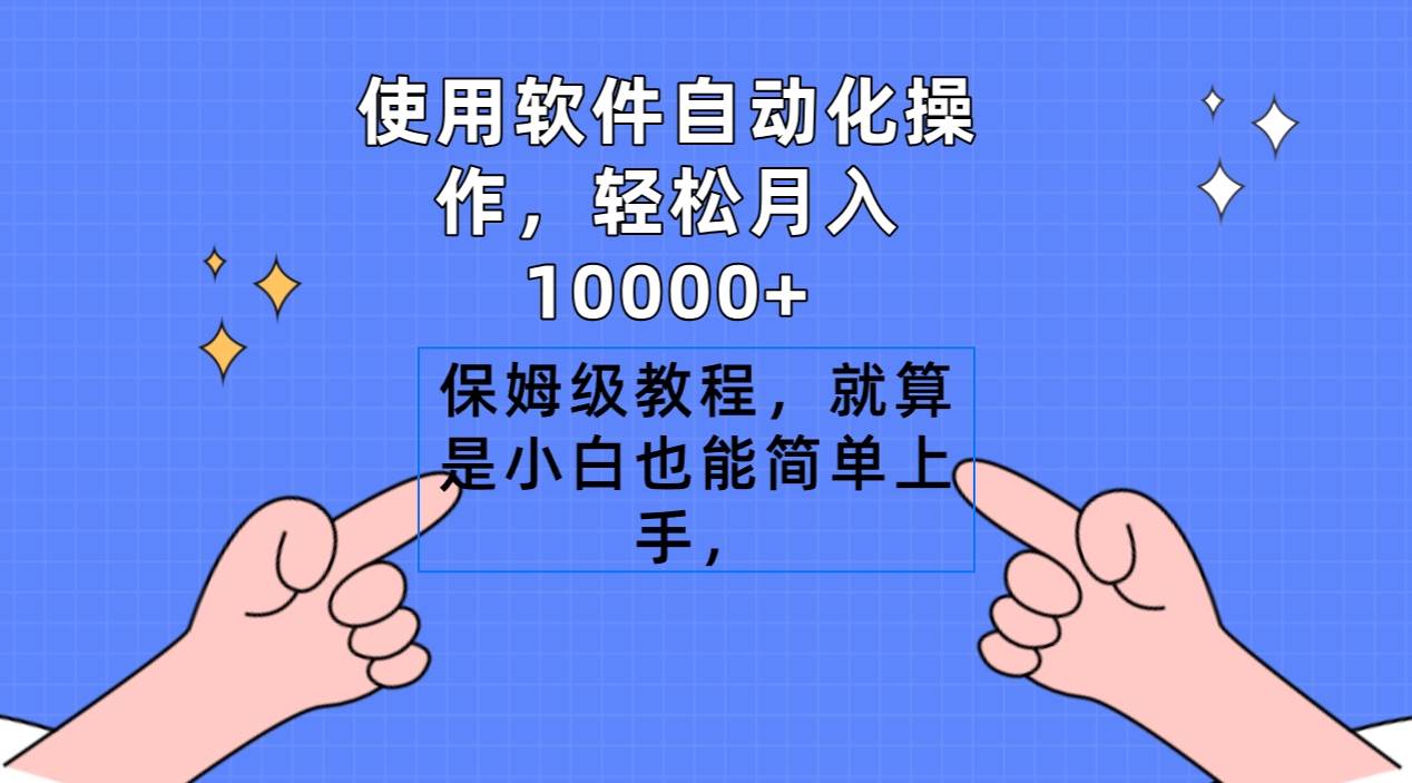 使用软件自动化操作，轻松月入10000+，保姆级教程，就算是小白也能简单上手即刻搞钱-网创项目资源站-副业项目-创业项目-搞钱项目即刻搞钱