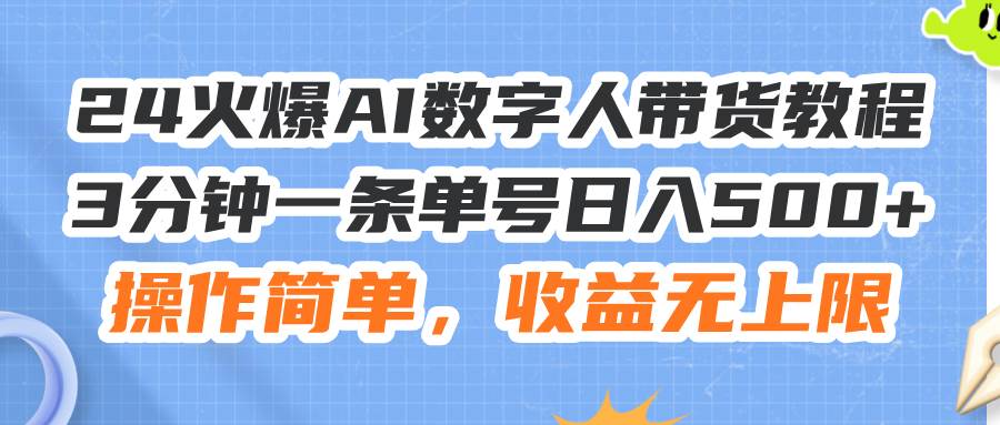 24火爆AI数字人带货教程，3分钟一条单号日入500+，操作简单，收益无上限即刻搞钱-网创项目资源站-副业项目-创业项目-搞钱项目即刻搞钱