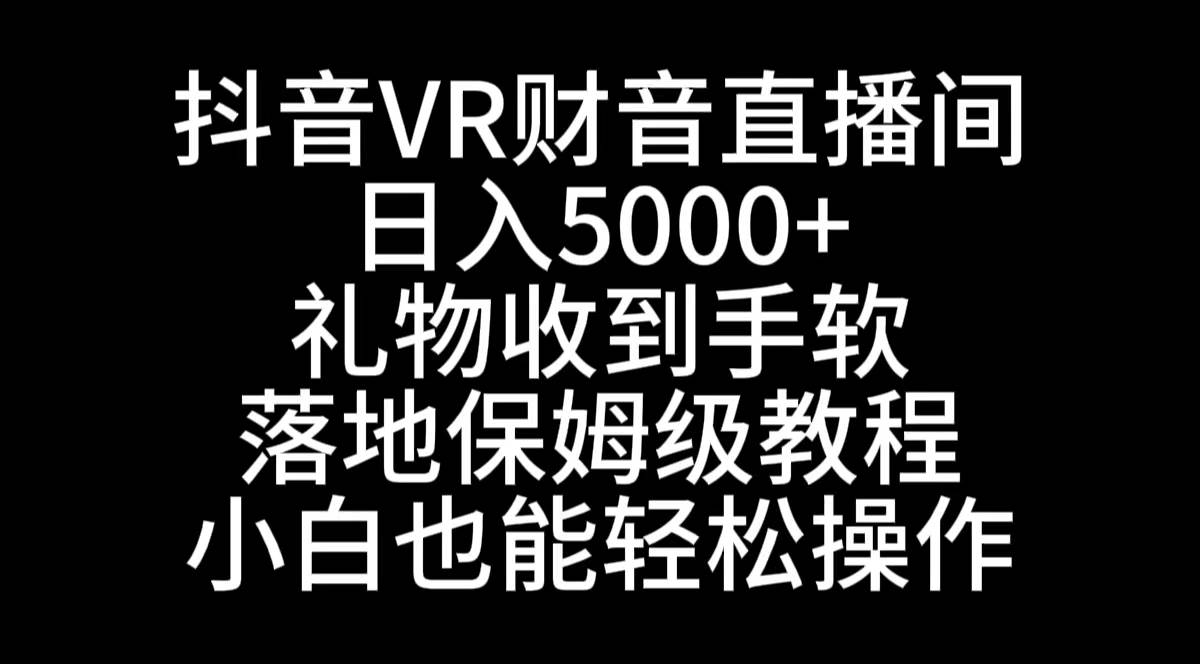 抖音VR财神直播间，日入5000+，礼物收到手软，落地式保姆级教程，小白也…即刻搞钱-网创项目资源站-副业项目-创业项目-搞钱项目即刻搞钱