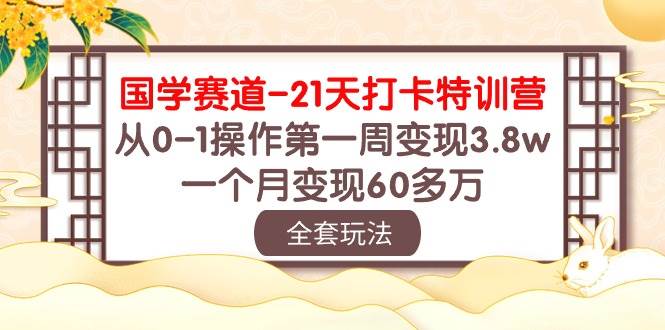 国学 赛道-21天打卡特训营：从0-1操作第一周变现3.8w，一个月变现60多万即刻搞钱-网创项目资源站-副业项目-创业项目-搞钱项目即刻搞钱