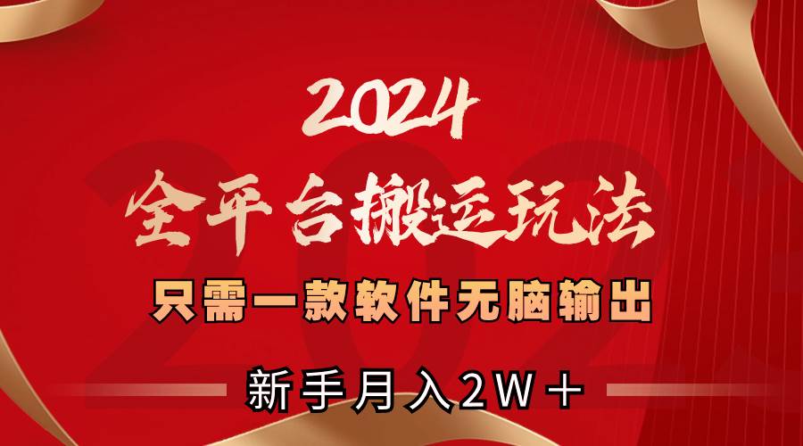2024全平台搬运玩法，只需一款软件，无脑输出，新手也能月入2W＋即刻搞钱-网创项目资源站-副业项目-创业项目-搞钱项目即刻搞钱