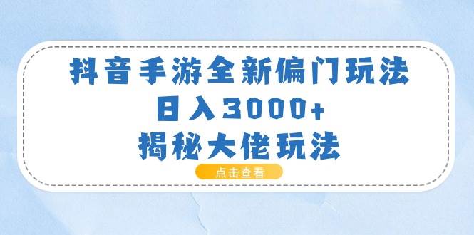 抖音手游全新偏门玩法，日入3000+，揭秘大佬玩法即刻搞钱-网创项目资源站-副业项目-创业项目-搞钱项目即刻搞钱