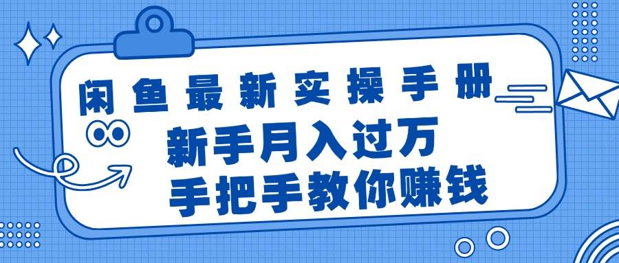 闲鱼最新实操手册，手把手教你赚钱，新手月入过万轻轻松松即刻搞钱-网创项目资源站-副业项目-创业项目-搞钱项目即刻搞钱