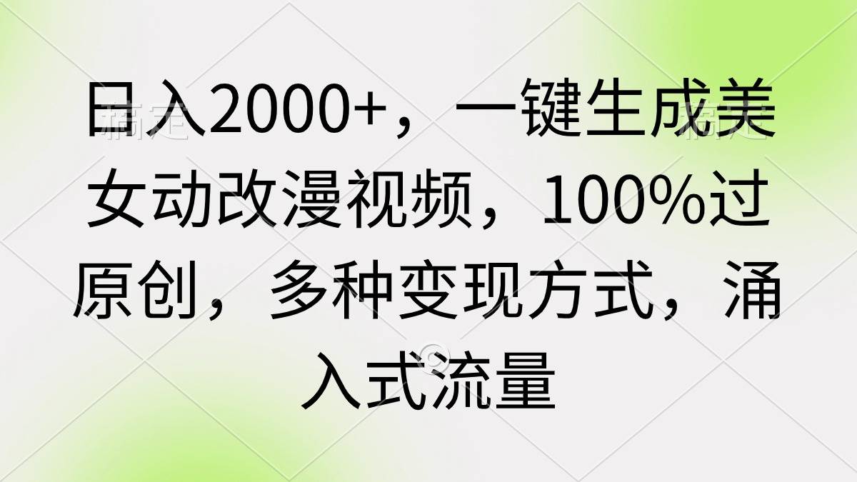 日入2000+，一键生成美女动改漫视频，100%过原创，多种变现方式 涌入式流量即刻搞钱-网创项目资源站-副业项目-创业项目-搞钱项目即刻搞钱