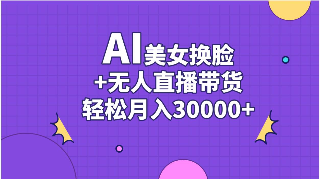 AI美女换脸视频结合无人直播带货，随便月入30000+即刻搞钱-网创项目资源站-副业项目-创业项目-搞钱项目即刻搞钱