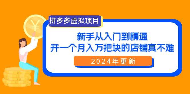 拼多多虚拟项目：入门到精通，开一个月入万把块的店铺 真不难（24年更新）即刻搞钱-网创项目资源站-副业项目-创业项目-搞钱项目即刻搞钱