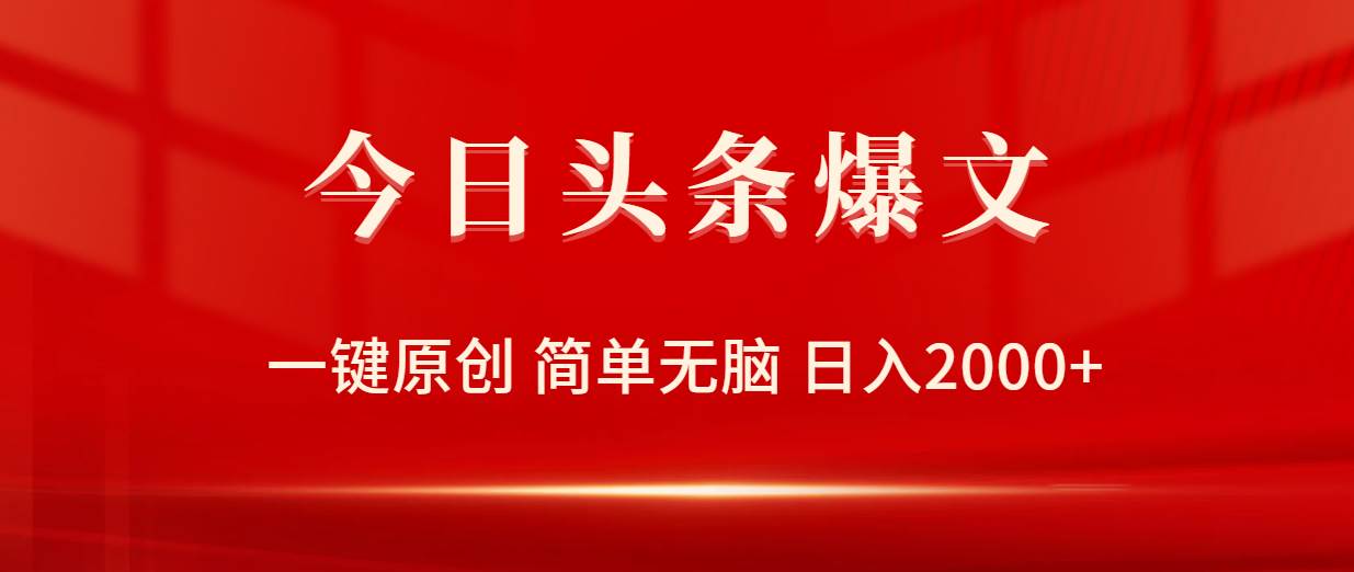 今日头条爆文，一键原创，简单无脑，日入2000+即刻搞钱-网创项目资源站-副业项目-创业项目-搞钱项目即刻搞钱