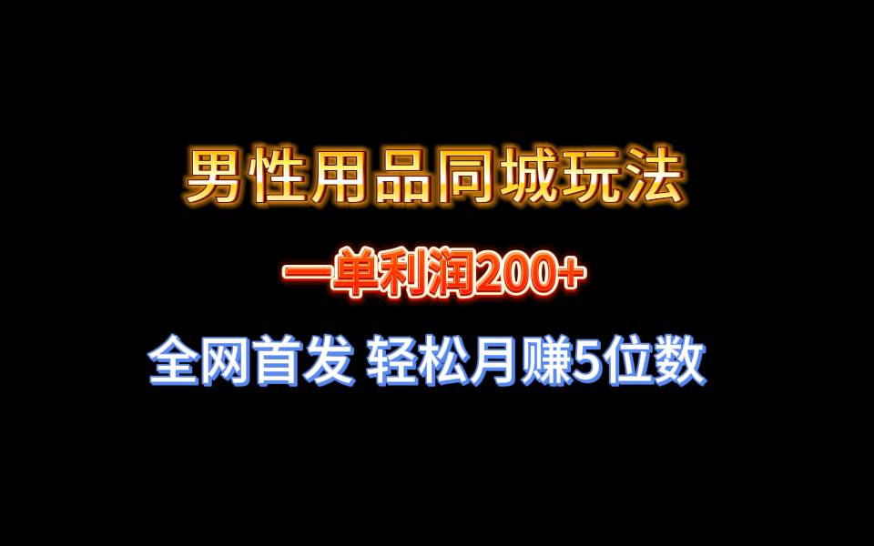 全网首发 一单利润200+ 男性用品同城玩法 轻松月赚5位数即刻搞钱-网创项目资源站-副业项目-创业项目-搞钱项目即刻搞钱