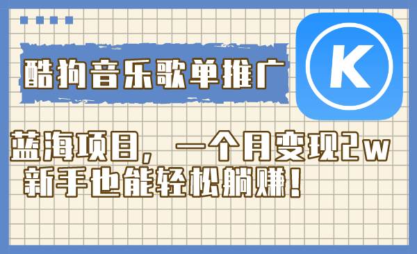 酷狗音乐歌单推广蓝海项目，一个月变现2w，新手也能轻松躺赚！即刻搞钱-网创项目资源站-副业项目-创业项目-搞钱项目即刻搞钱