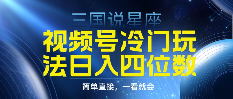 视频号掘金冷门玩法，三国星座赛道，日入四位数（教程+素材）即刻搞钱-网创项目资源站-副业项目-创业项目-搞钱项目即刻搞钱