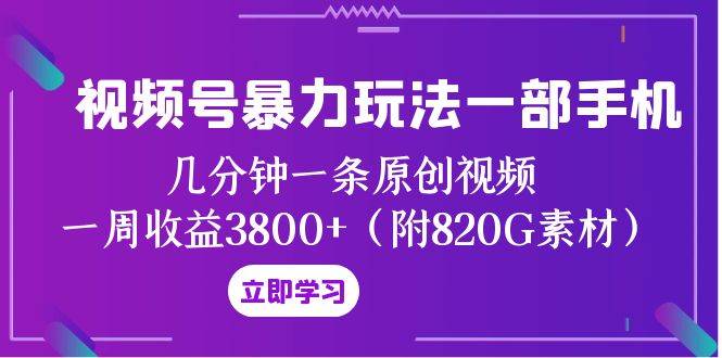 视频号暴力玩法一部手机 几分钟一条原创视频 一周收益3800+（附820G素材）即刻搞钱-网创项目资源站-副业项目-创业项目-搞钱项目即刻搞钱