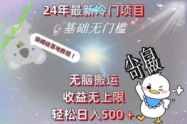 24年最新冷门项目，无脑搬运，收益无上限，轻松日入500＋，保姆级落地教程即刻搞钱-网创项目资源站-副业项目-创业项目-搞钱项目即刻搞钱