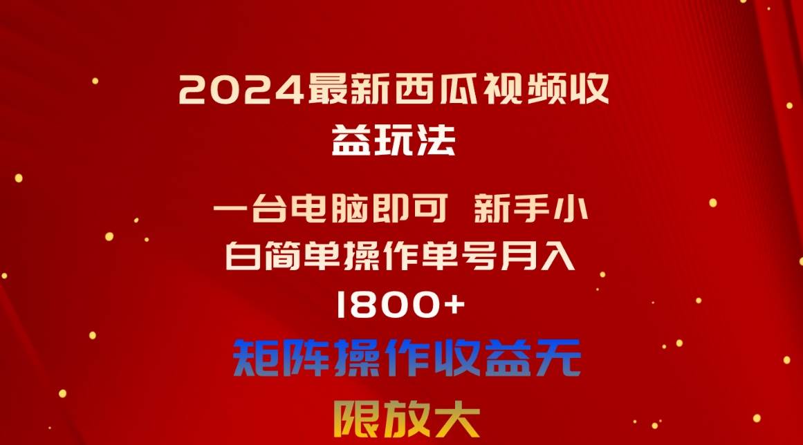 2024最新西瓜视频收益玩法，一台电脑即可 新手小白简单操作单号月入1800+即刻搞钱-网创项目资源站-副业项目-创业项目-搞钱项目即刻搞钱
