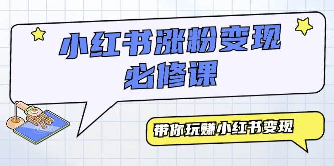 小红书涨粉变现必修课，带你玩赚小红书变现（9节课）即刻搞钱-网创项目资源站-副业项目-创业项目-搞钱项目即刻搞钱