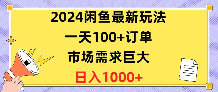 2024闲鱼最新玩法，一天100+订单，市场需求巨大，日入1400+即刻搞钱-网创项目资源站-副业项目-创业项目-搞钱项目即刻搞钱