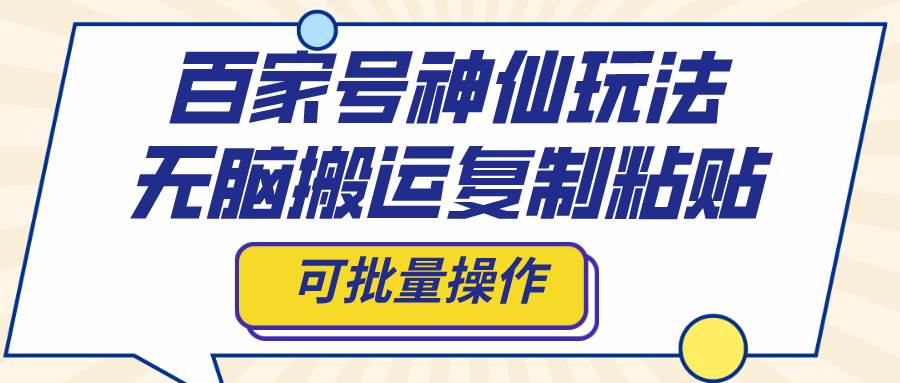 百家号神仙玩法，无脑搬运复制粘贴，可批量操作即刻搞钱-网创项目资源站-副业项目-创业项目-搞钱项目即刻搞钱