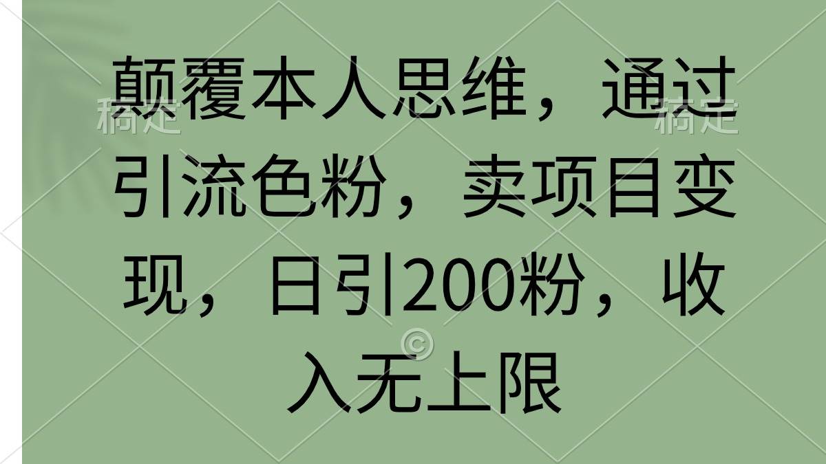 颠覆本人思维，通过引流色粉，卖项目变现，日引200粉，收入无上限即刻搞钱-网创项目资源站-副业项目-创业项目-搞钱项目即刻搞钱