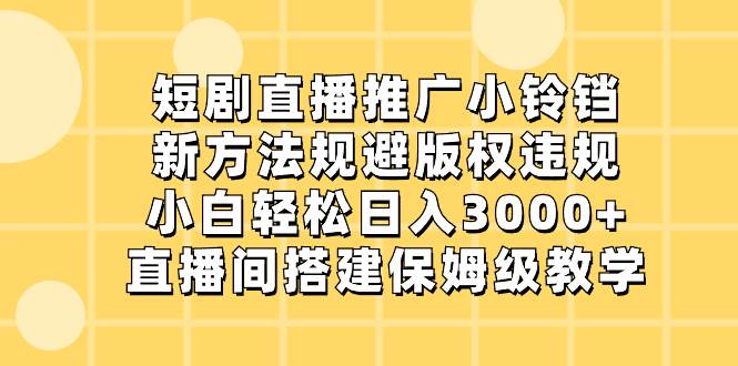 短剧直播推广小铃铛，新方法规避版权违规，小白轻松日入3000+，直播间搭…即刻搞钱-网创项目资源站-副业项目-创业项目-搞钱项目即刻搞钱