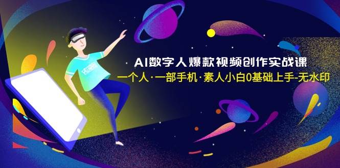 AI数字人爆款视频创作实战课，一个人·一部手机·素人小白0基础上手-无水印即刻搞钱-网创项目资源站-副业项目-创业项目-搞钱项目即刻搞钱