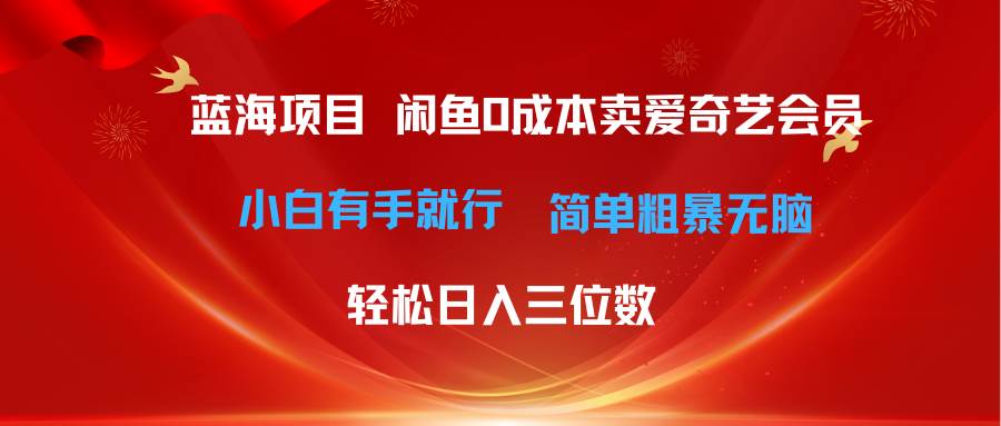 最新蓝海项目咸鱼零成本卖爱奇艺会员小白有手就行 无脑操作轻松日入三位数即刻搞钱-网创项目资源站-副业项目-创业项目-搞钱项目即刻搞钱