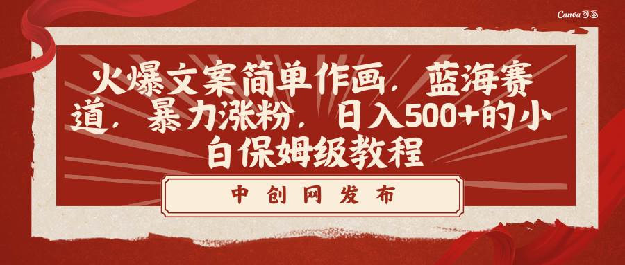 火爆文案简单作画，蓝海赛道，暴力涨粉，日入500+的小白保姆级教程即刻搞钱-网创项目资源站-副业项目-创业项目-搞钱项目即刻搞钱