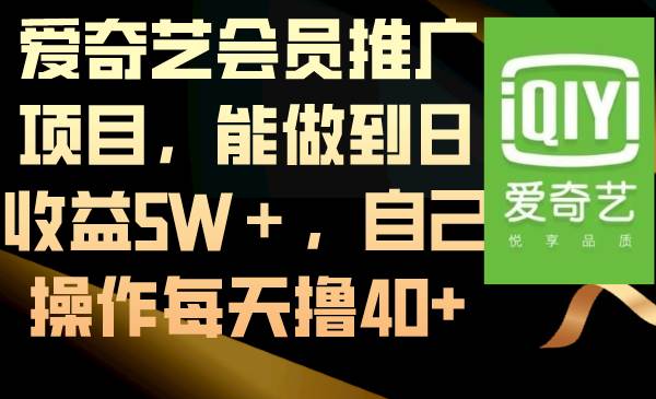 爱奇艺会员推广项目，能做到日收益5W＋，自己操作每天撸40+即刻搞钱-网创项目资源站-副业项目-创业项目-搞钱项目即刻搞钱