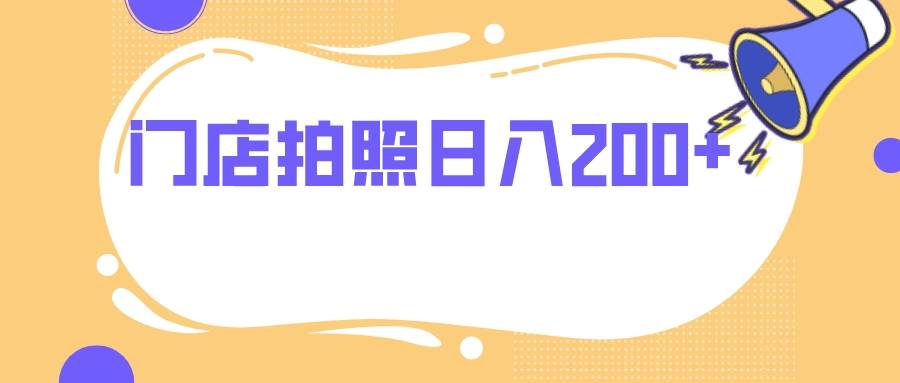 门店拍照 无任何门槛 日入200+即刻搞钱-网创项目资源站-副业项目-创业项目-搞钱项目即刻搞钱